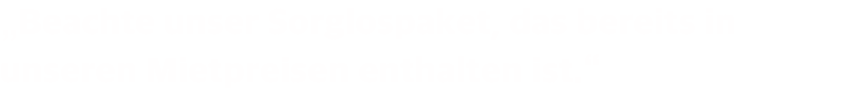 „Beachte unser Sorglospaket, das bereits in unseren Mietpreisen enthalten ist.“